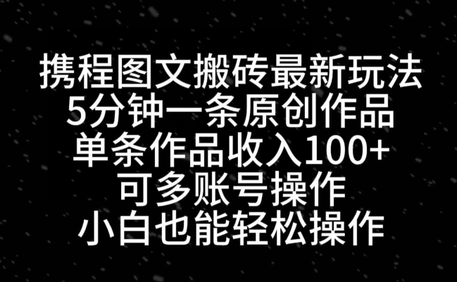 携程图文搬砖最新玩法，5分钟一条原创作品，单条作品收入100+-识享社