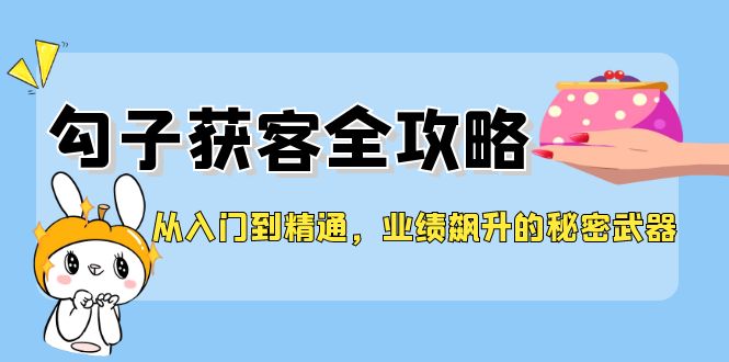 从入门到精通，勾子获客全攻略，业绩飙升的秘密武器-识享社