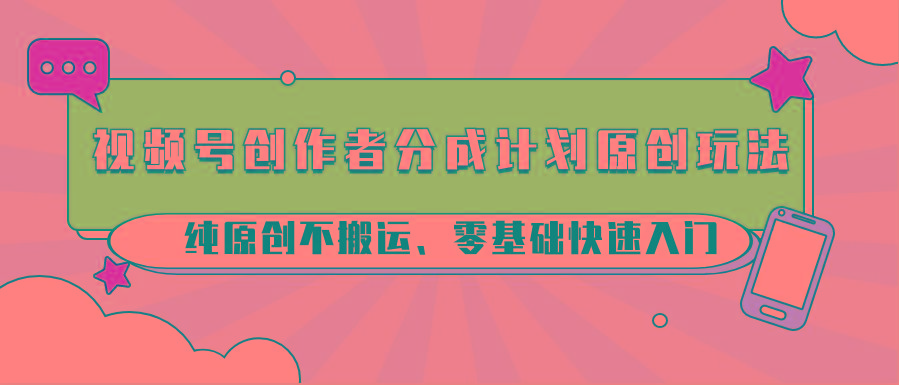 视频号创作者分成计划原创玩法；纯原创不搬运、零基础快速入门-识享社