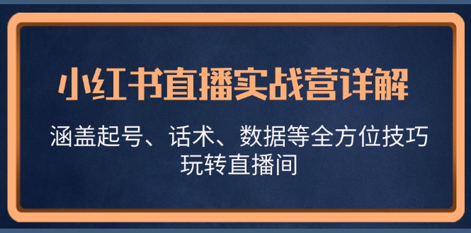 小红书直播实战营详解，涵盖起号、话术、数据等全方位技巧，玩转直播间-识享社