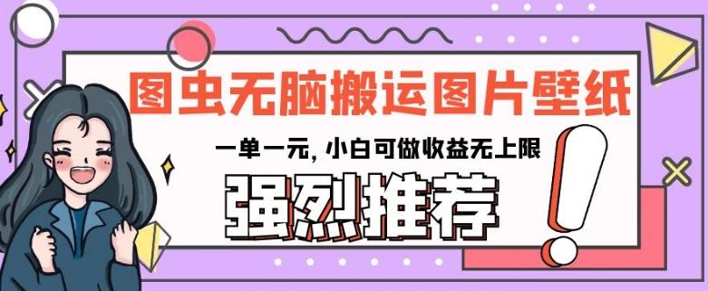 图虫无脑搬运图片壁纸，一单一元，小白可做收益无上限【揭秘】-识享社