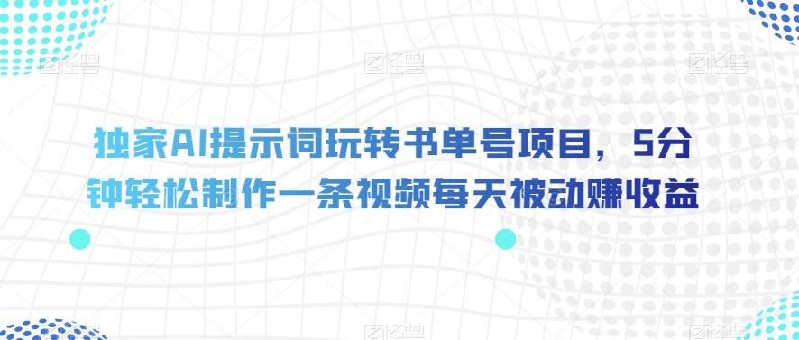 独家AI提示词玩转书单号项目，5分钟轻松制作一条视频每天被动赚收益【揭秘】-识享社