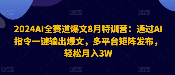 2024AI全赛道爆文8月特训营:通过AI指令一键输出爆文,多平台矩阵发布,轻松月入3W【揭秘】-识享社