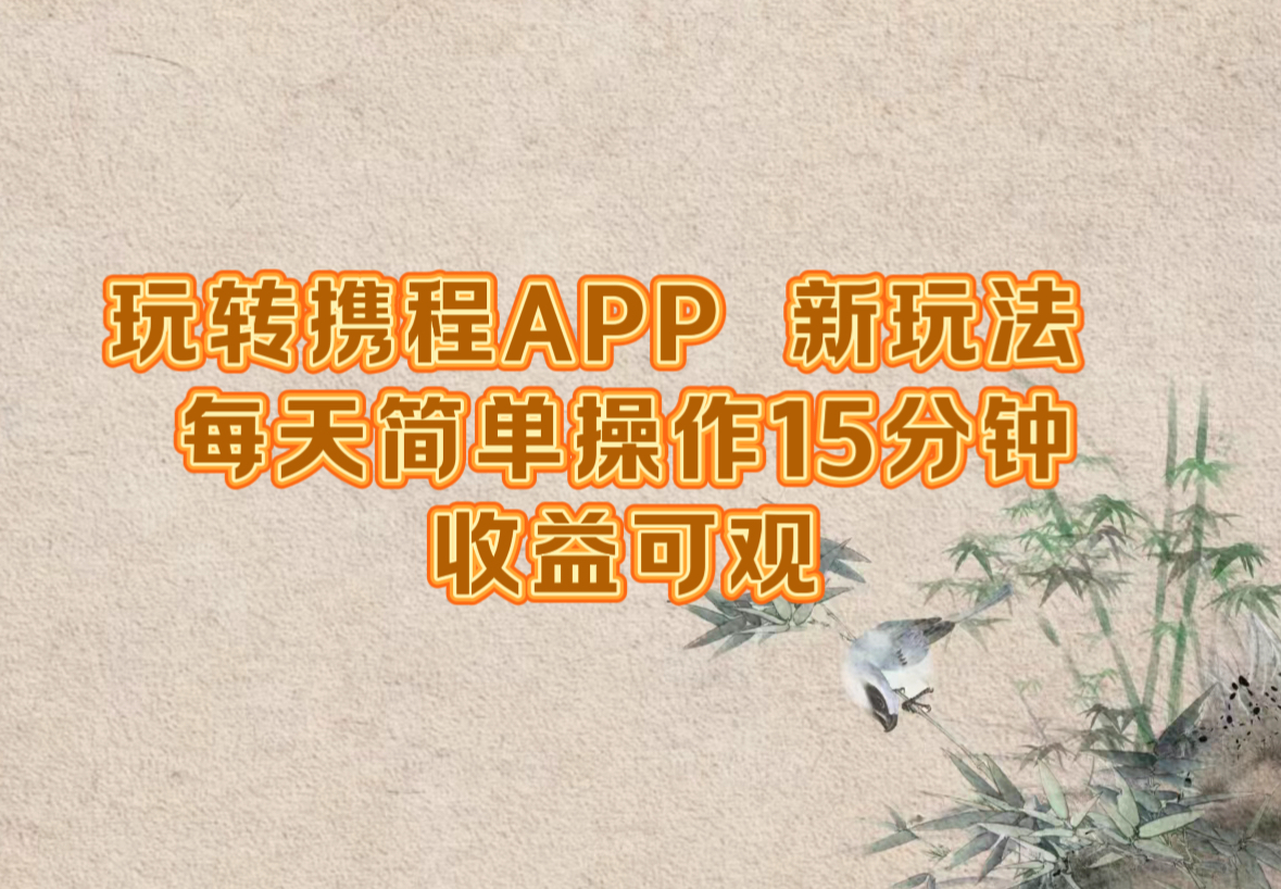 玩转携程APP,新玩法,每天简单操作15分钟,收益可观-识享社