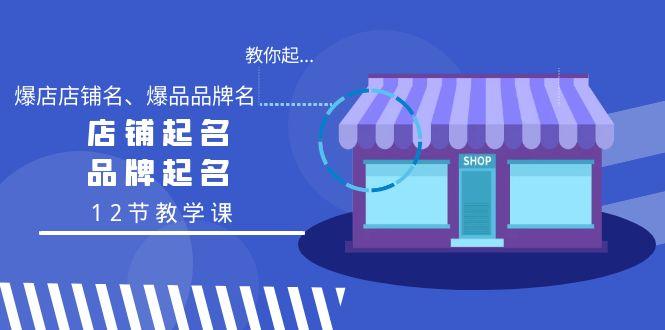 教你起“爆店店铺名、爆品品牌名”，店铺起名，品牌起名(12节教学课)-识享社