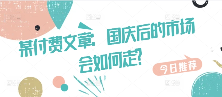 某付费文章：国庆后的市场会如何走?-识享社