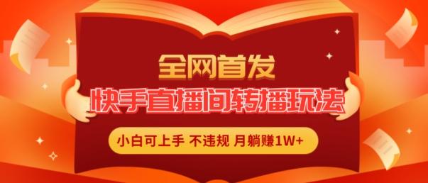 全网首发，快手直播间转播玩法简单躺赚，真正的全无人直播，小白轻松上手月入1W+【揭秘】-识享社