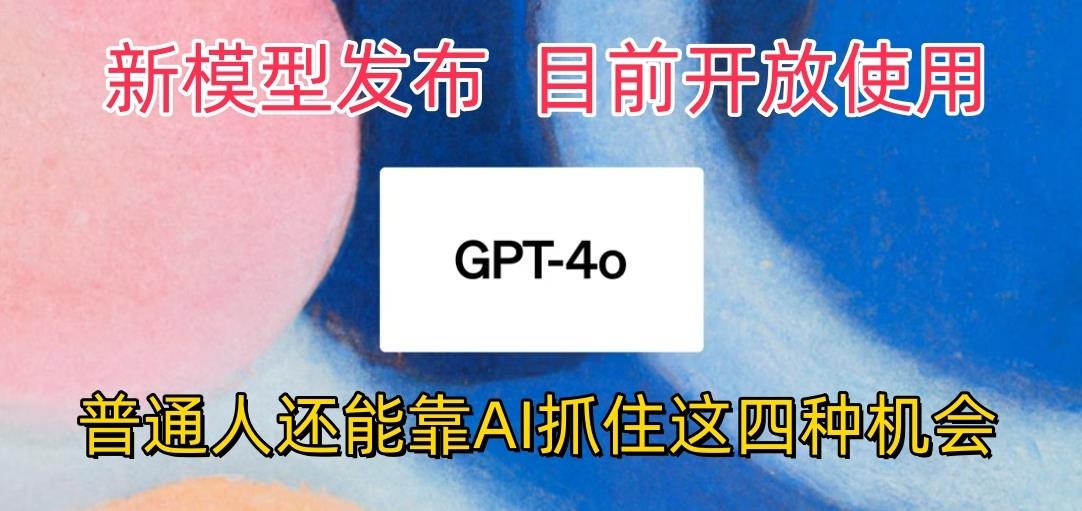最强模型ChatGPT-4omni震撼发布，目前开放使用，普通人可以利用AI抓住的四…-识享社