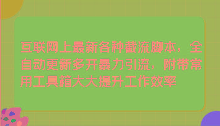 互联网上最新各种截流脚本,全自动更新多开暴力引流,附带常用工具箱大大提升工作效率-识享社