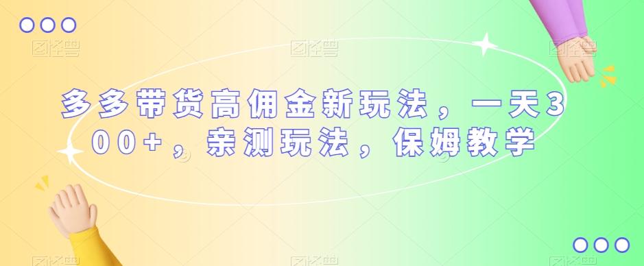 多多带货高佣金新玩法，一天300+，亲测玩法，保姆教学-识享社