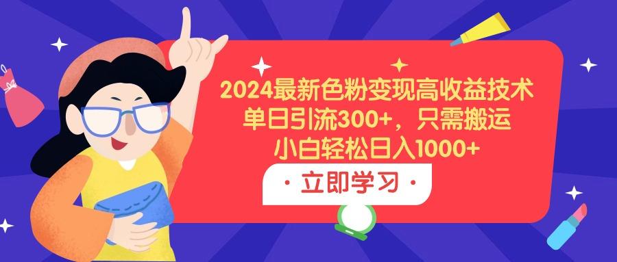 (9480期)2024最新色粉变现高收益技术,单日引流300+,只需搬运,小白轻松日入1000+-识享社