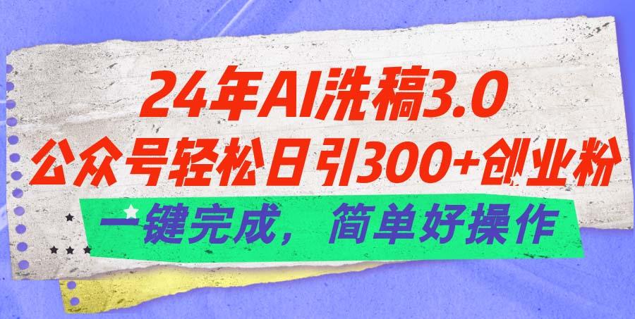 24年Ai洗稿3.0,公众号轻松日引300+创业粉,一键完成,简单好操作-识享社