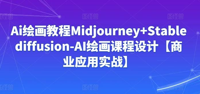 Ai绘画教程Midjourney+Stablediffusion-AI绘画课程设计【商业应用实战】-识享社