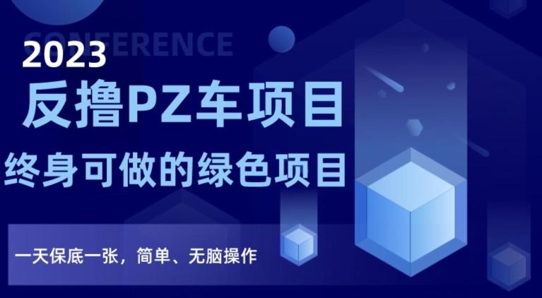 2023反撸PZ车项目,终身可做的绿色项目,一天保底一张,简单、无脑操作【仅揭秘】