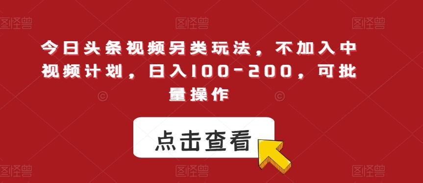 今日头条视频另类玩法,不加入中视频计划,日入100-200,可批量操作【揭秘】-识享社