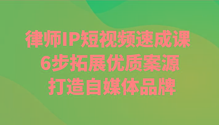律师IP短视频速成课 6步拓展优质案源 打造自媒体品牌-识享社