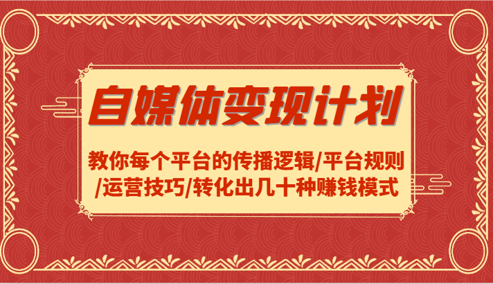 自媒体变现计划-教你每个平台的传播逻辑/平台规则/运营技巧/转化出几十种赚钱模式-识享社