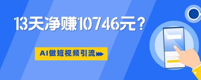利用AI做短视频引流，卖398的虚拟产品，13天净赚10746元？-识享社