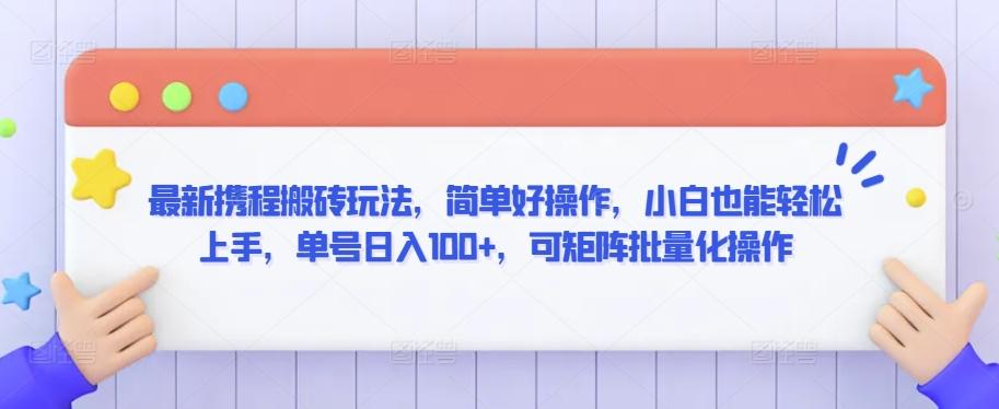 最新携程搬砖玩法，简单好操作，小白也能轻松上手，单号日入100+，可矩阵批量化操作【揭秘】-识享社