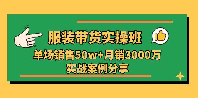 服装带货实操培训班：单场销售50w+月销3000万实战案例分享(27节-识享社