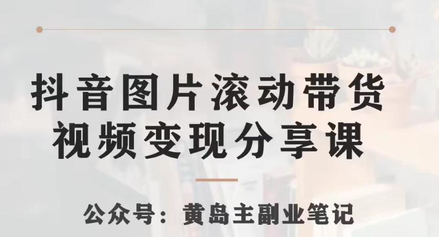 黄岛主·抖音图片滚动带货视频副业项目，一条龙变现玩法分享给你-识享社