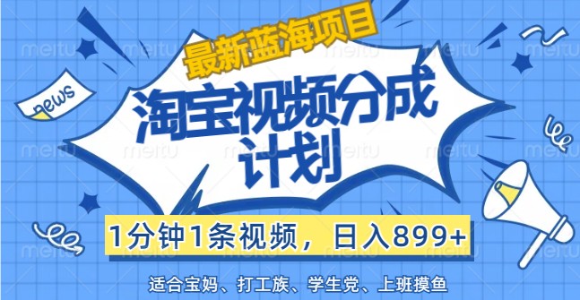 最新蓝海项目淘宝视频分成计划，1分钟1条视频，日入899+，有手就行-识享社