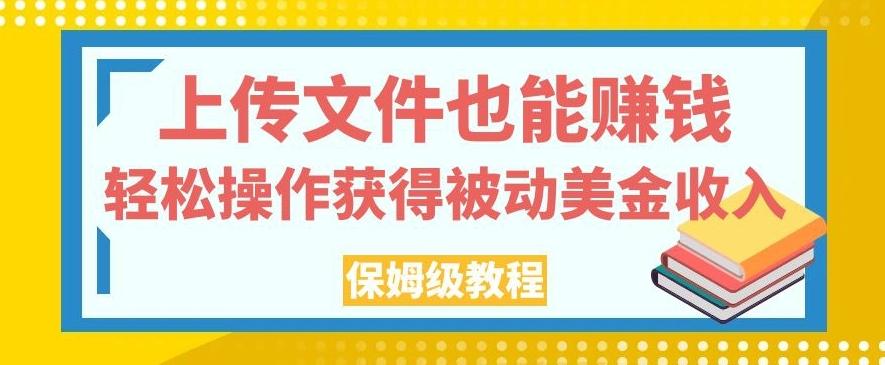 上传文件也能赚钱,轻松操作获得被动美金收入,保姆级教程【揭秘】-识享社