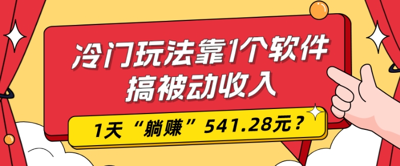 0基础可上手，冷门玩法靠1个软件搞被动收入，1天“躺赚”541.28元？-识享社
