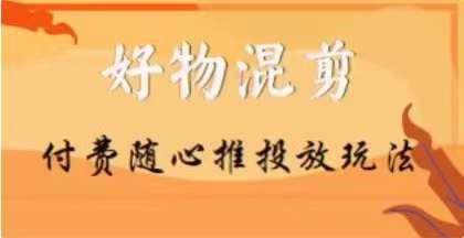 【万三】好物混剪付费随心推投放玩法，随心投放小课抖音教程-识享社