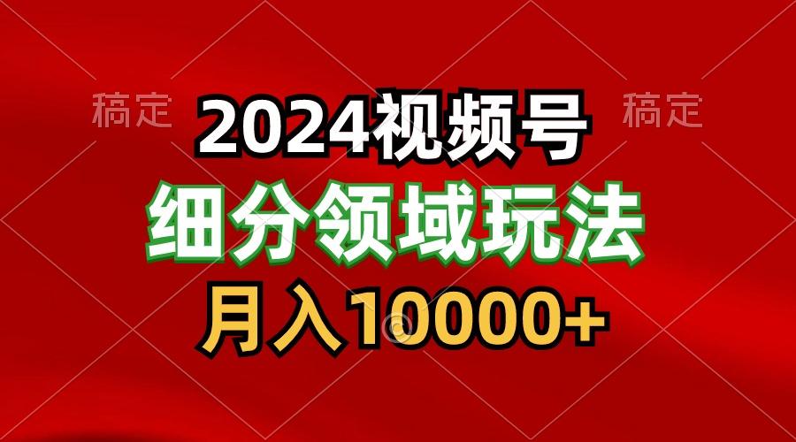 2024视频号分成计划细分领域玩法，每天5分钟，月入1W+-识享社