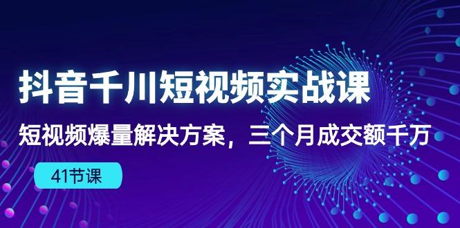 抖音千川短视频实战课：短视频爆量解决方案，三个月成交额千万(41节课-识享社