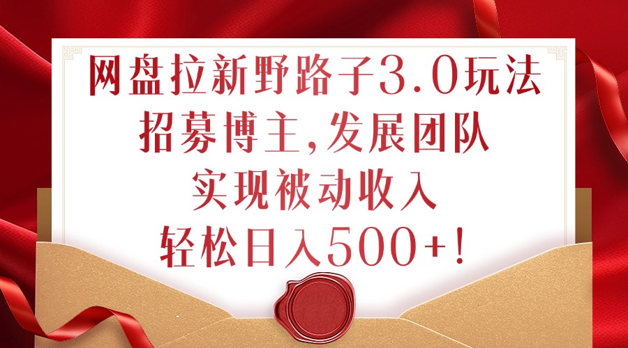 网盘拉新野路子3.0玩法,招募博主,发展团队,实现被动收入,轻松日入500+【揭秘】-识享社