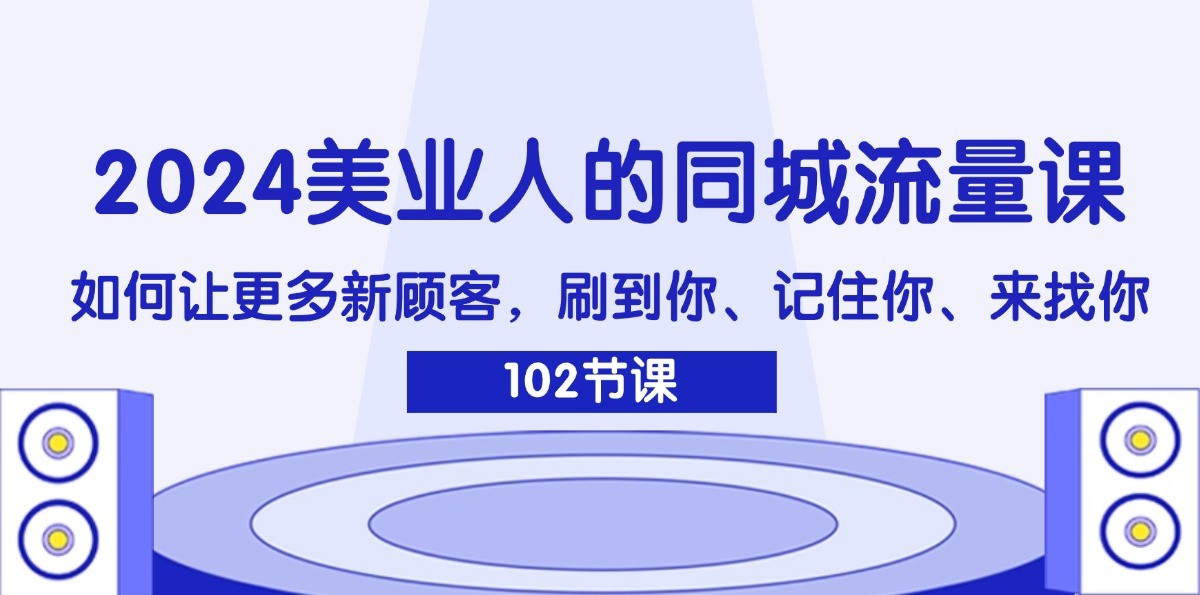 2024美业人的同城流量课：如何让更多新顾客，刷到你、记住你、来找你-识享社