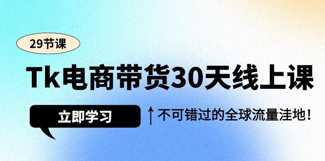 (9463期)Tk电商带货30天线上课,不可错过的全球流量洼地(29节课)-识享社