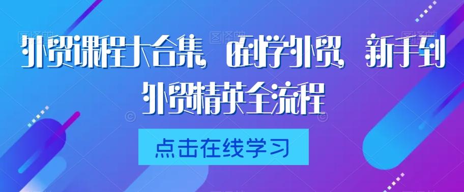 外贸课程大合集，0到1学外贸，新手到外贸精英全流程-识享社