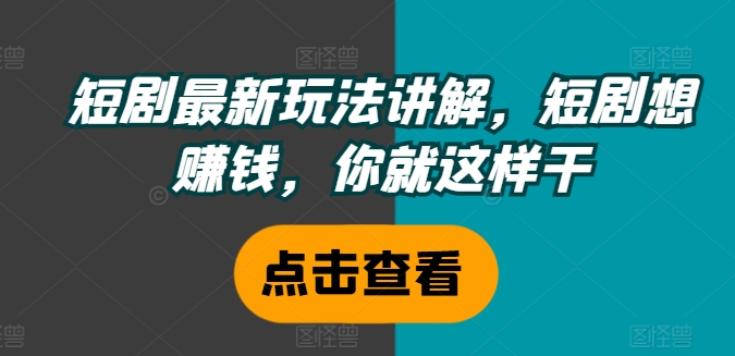 短剧最新玩法讲解，短剧想赚钱，你就这样干-识享社