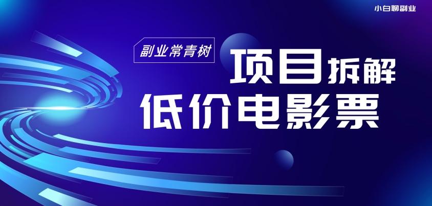 低价电影票项目拆解,便宜电影票出票,电影票优惠,电影票副业从0-1~-识享社