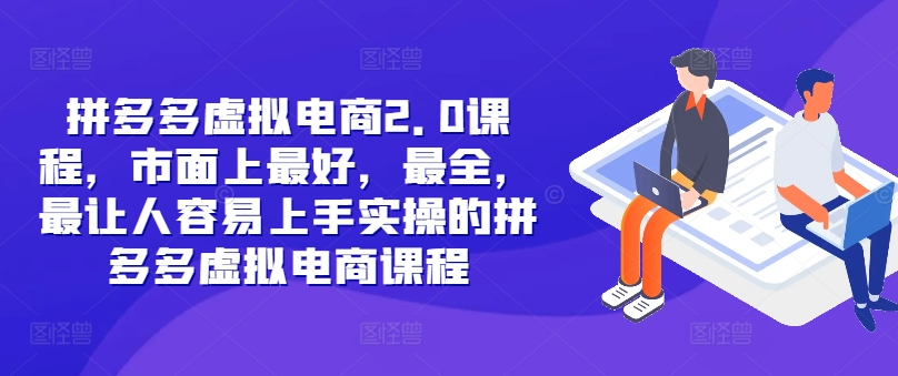 拼多多虚拟电商2.0项目，市面上最好，最全，最让人容易上手实操的拼多多虚拟电商课程-识享社