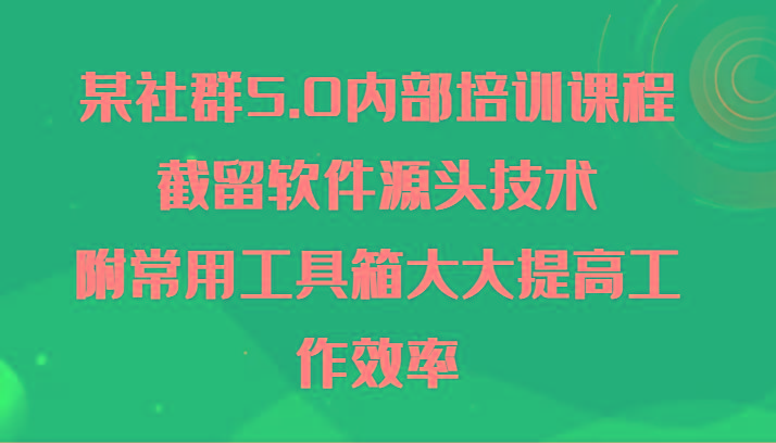某社群5.0内部培训课程，截留软件源头技术，附常用工具箱大大提高工作效率-识享社