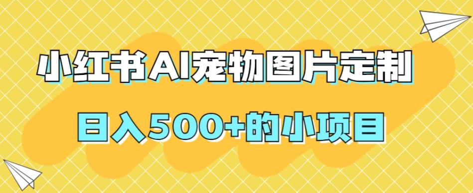小红书AI宠物图片定制,日入500+的小项目-识享社