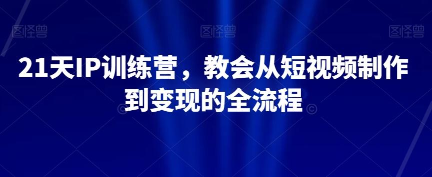 21天IP训练营,教会从短视频制作到变现的全流程-识享社