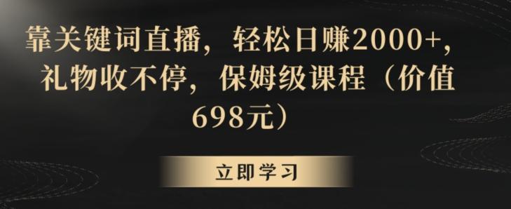 靠关键词直播，轻松日赚2000+，礼物收不停，保姆级课程(价值698元)【揭秘】-识享社