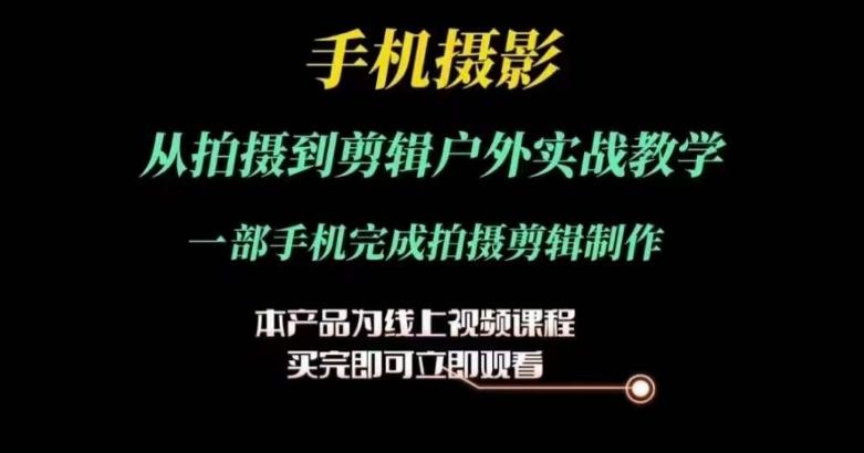 运镜剪辑实操课,手机摄影从拍摄到剪辑户外实战教学,一部手机完成拍摄剪辑制作-识享社