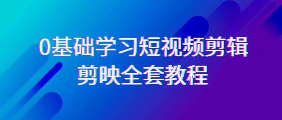 0基础系统学习-短视频剪辑，剪映-全套33节-无水印教程，全面覆盖-剪辑功能-识享社