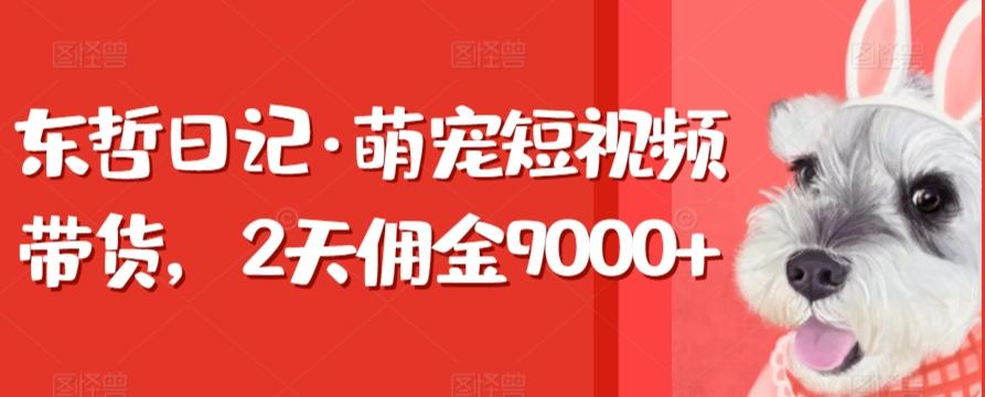 东哲日记·萌宠短视频带货,2天佣金9000+-识享社