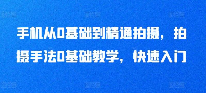 手机从0基础到精通拍摄，拍摄手法0基础教学，快速入门-识享社