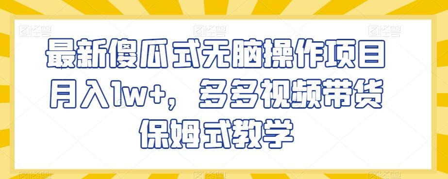 最新傻瓜式无脑操作项目月入1w+，多多视频带货保姆式教学【揭秘】-识享社