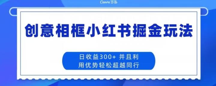 创意相框小红书掘金玩法日收益300+-识享社