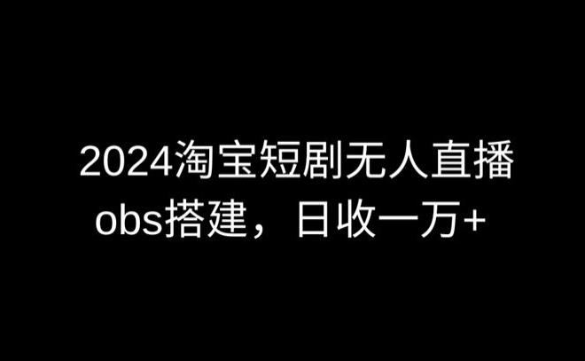 2024最新淘宝短剧无人直播，obs多窗口搭建，日收6000+【揭秘】-识享社