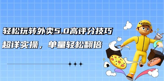 轻松玩转外卖5.0高评分技巧，超详实操，单量轻松翻倍(21节视频课)-识享社
